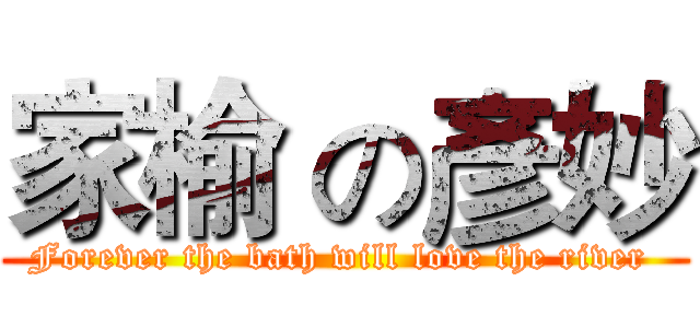 家榆 の彥妙 (Forever the bath will love the river )