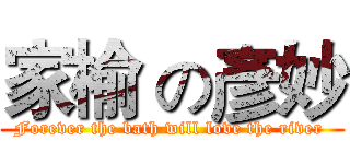 家榆 の彥妙 (Forever the bath will love the river )