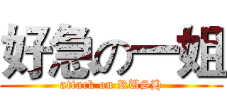 好急の一姐 (attack on RUSH)