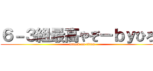 ６－３組最高やぞーｂｙひろし (attack on titan)