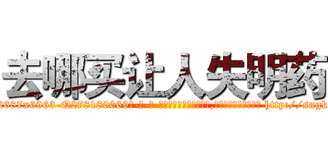 去哪买让人失明药 (去哪买让人失明药【电-186x2687x6963-Q278180069元-吉-药-业】我们做的是长期生意,靠的是老客户长期支持 http://sngk.net/20GW2O
)