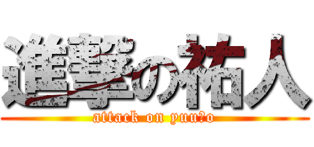 進撃の祐人 (attack on yuuｔo)