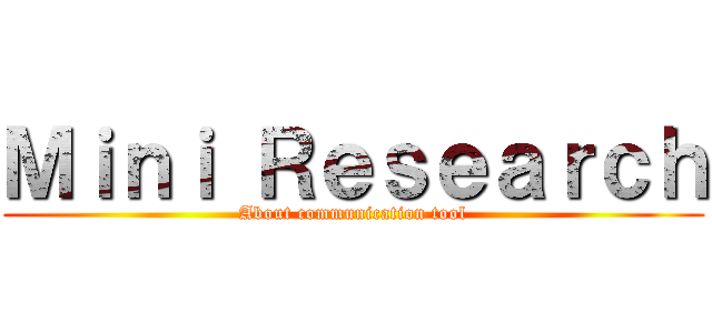Ｍｉｎｉ Ｒｅｓｅａｒｃｈ (About communication tool)