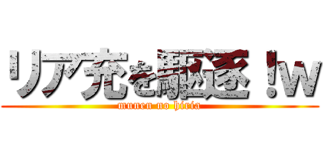 リア充を駆逐！ｗ (munen no hiria)