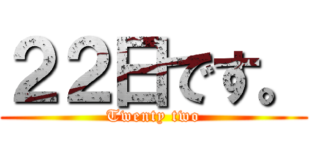 ２２日です。 (Twenty two)
