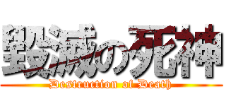 毀滅の死神 (Destruction of Death)