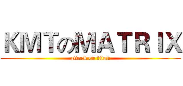 ＫＭＴのＭＡＴＲＩＸ (attack on titan)