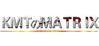 ＫＭＴのＭＡＴＲＩＸ (attack on titan)