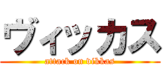 ヴィッカス (attack on vikkas)