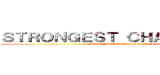 ＳＴＲＯＮＧＥＳＴ ＣＨＡＲＡＣＴＥＲ (STRONGEST CHARACTERS)