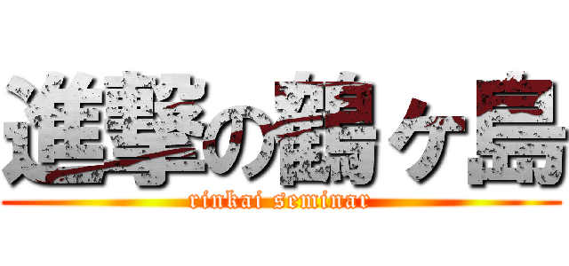 進撃の鶴ヶ島 (rinkai seminar)