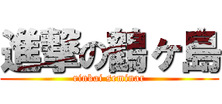 進撃の鶴ヶ島 (rinkai seminar)