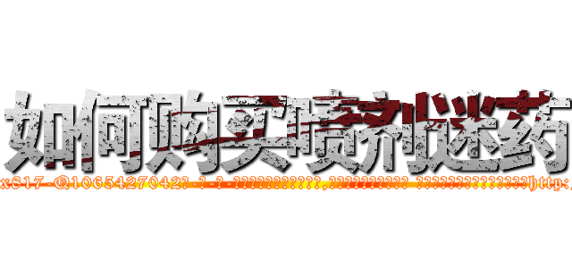 如何购买喷剂迷药 (如何购买喷剂迷药【电-话151x68344x817-Q1065427042元-吉-药-业】我们做的是长期生意,靠的是老客户长期支持 如何购买喷剂迷药在发表了一篇http://sngk.net/nYJIym

参考消息网我们做的是长期生意,靠的是老客户长期支持也许我们早该意识到，就连鲍勃·霍斯金斯（金球奖戏剧类电影男主角 
)