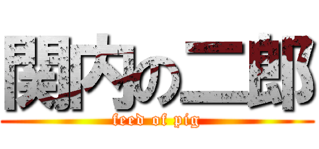 関内の二郎 (feed of pig)