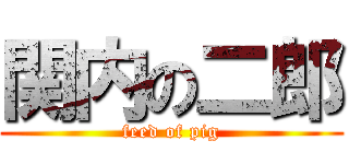 関内の二郎 (feed of pig)
