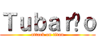 Ｔｕｂａｒãｏ (attack on titan)