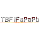 ＴＢＦｌＦａＰａＰｂ (attack on ***)