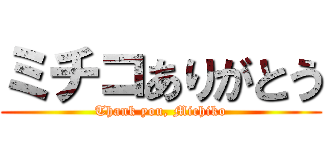ミチコありがとう (Thank you, Michiko)