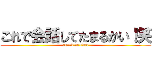 これで会話してたまるかい！笑 (attack on titan)