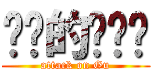 进击的顾叽叽 (attack on Gu)