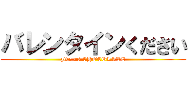 バレンタインください (give us CHOCOLATE)