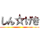 しん☆げき ()
