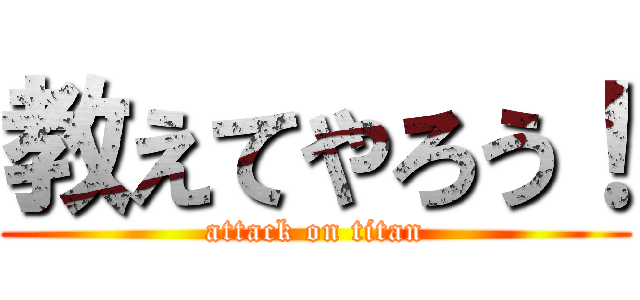 教えてやろう！ (attack on titan)