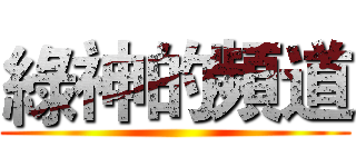 綠神的頻道 ()