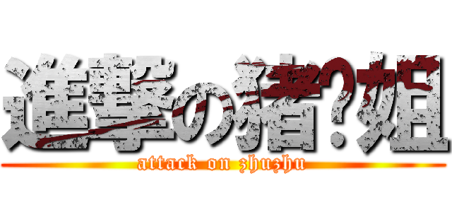 進撃の猪头姐 (attack on zhuzhu)