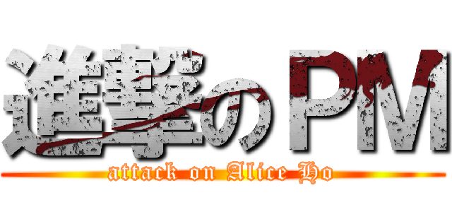 進撃のＰＭ (attack on Alice Ho)