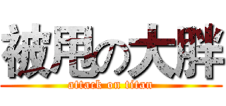 被甩の大胖 (attack on titan)