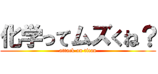 化学ってムズくね？ (attack on titan)
