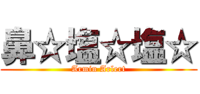 鼻☆塩☆塩☆ (Armin Arlert)