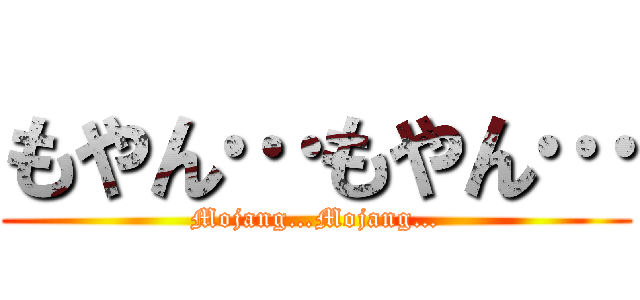 もやん…もやん… (Mojang…Mojang…)