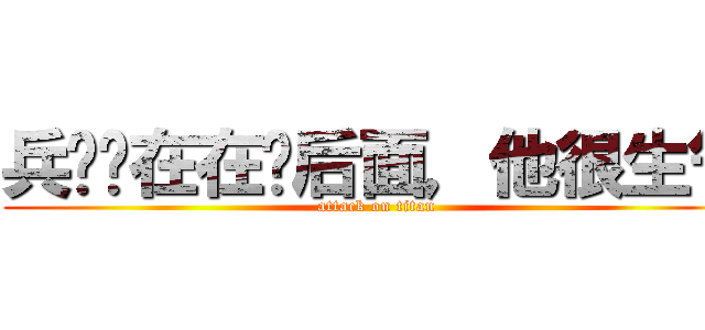 兵长现在在你后面，他很生气 (attack on titan)