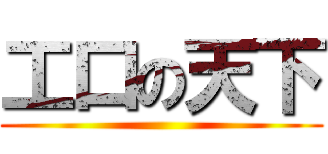 工口の天下 ()