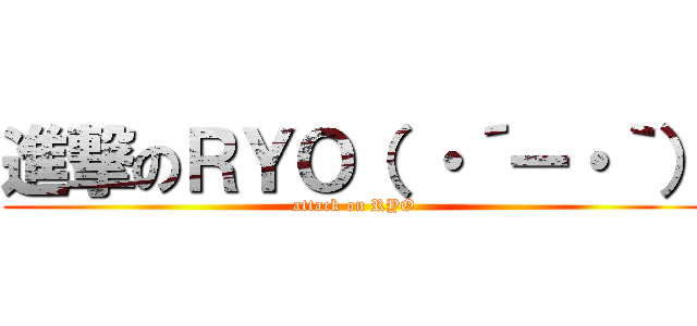 進撃のＲＹＯ（ ・´ー・｀） (attack on RYO)
