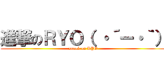 進撃のＲＹＯ（ ・´ー・｀） (attack on RYO)