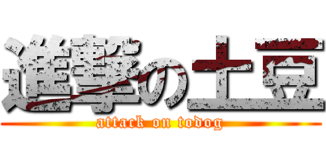 進撃の土豆 (attack on todog)