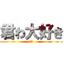 君わ大好き (うそ)