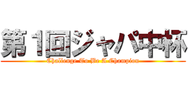 第１回ジャパ中杯 (Challenge To Be A Champion)