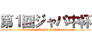 第１回ジャパ中杯 (Challenge To Be A Champion)