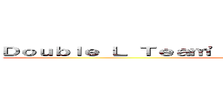 Ｄｏｕｂｌｅ Ｌ Ｔｅａｍ'ｓ Ｄｅｖｅｌｏｐｍｅｎｔ Ｂｌｏｇ (LosSenn And MC_why)