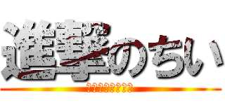 進撃のちい (ﾋﾌﾐｶﾞﾁｺﾁ)