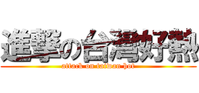 進撃の台灣好熱 (attack on taiwan hot)