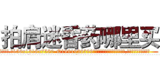 拍肩迷昏药哪里买 (拍肩迷昏药哪里买【电.话156x1318x7580-Q1991936399鑫宏药业】我们做的是长期生意,靠的是老客户长期支持
参考消息网2月20日报道 韩媒称，“剩女多、离婚率高的城市，房价一定会上涨。”这是中国经济学家金岩石2016年12月参加在上海举行的房地产相关论坛时说的话。
)