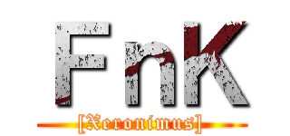 ＦｎＫ ([Xeronimus])