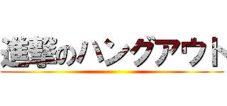 進撃のハングアウト ()
