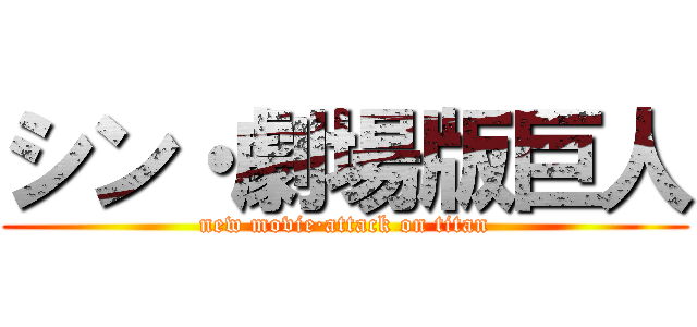 シン・劇場版巨人 (new movie·attack on titan)