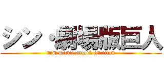 シン・劇場版巨人 (new movie·attack on titan)